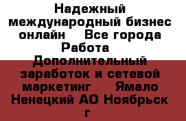 Надежный международный бизнес-онлайн. - Все города Работа » Дополнительный заработок и сетевой маркетинг   . Ямало-Ненецкий АО,Ноябрьск г.